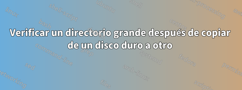 Verificar un directorio grande después de copiar de un disco duro a otro