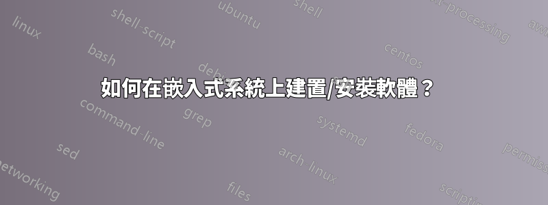 如何在嵌入式系統上建置/安裝軟體？ 