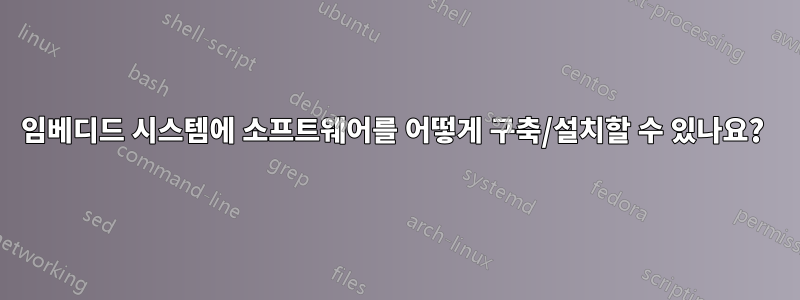 임베디드 시스템에 소프트웨어를 어떻게 구축/설치할 수 있나요? 