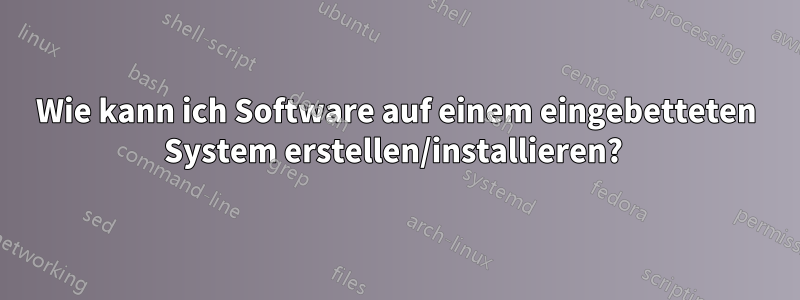 Wie kann ich Software auf einem eingebetteten System erstellen/installieren? 