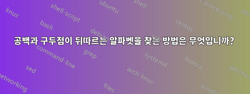 공백과 구두점이 뒤따르는 알파벳을 찾는 방법은 무엇입니까?