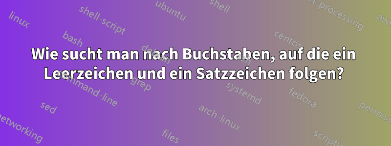 Wie sucht man nach Buchstaben, auf die ein Leerzeichen und ein Satzzeichen folgen?