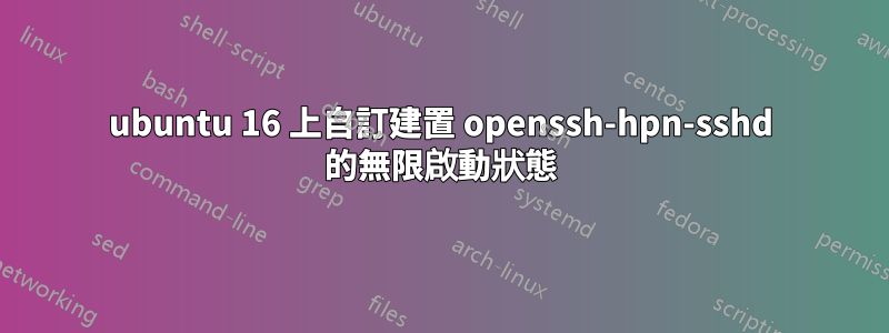 ubuntu 16 上自訂建置 openssh-hpn-sshd 的無限啟動狀態