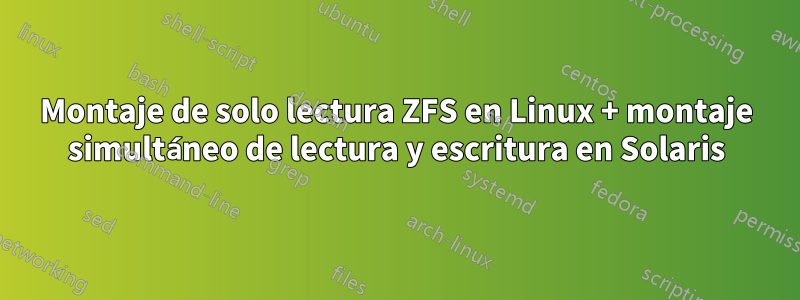 Montaje de solo lectura ZFS en Linux + montaje simultáneo de lectura y escritura en Solaris