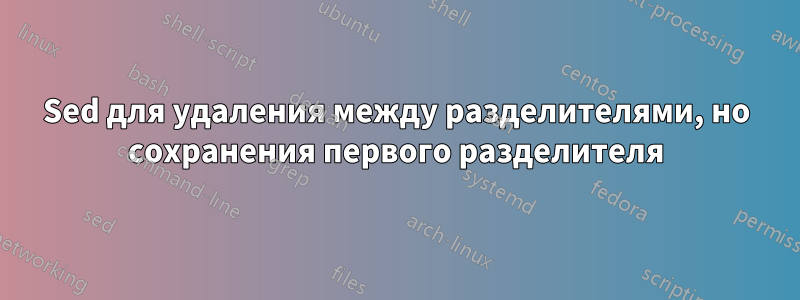 Sed для удаления между разделителями, но сохранения первого разделителя