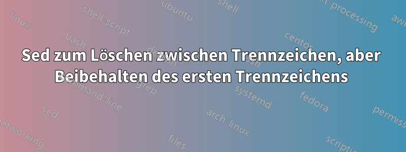 Sed zum Löschen zwischen Trennzeichen, aber Beibehalten des ersten Trennzeichens