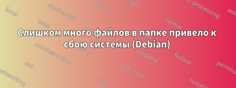 Слишком много файлов в папке привело к сбою системы (Debian)