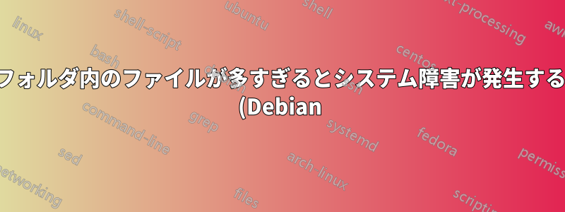 フォルダ内のファイルが多すぎるとシステム障害が発生する (Debian)