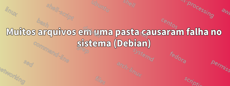 Muitos arquivos em uma pasta causaram falha no sistema (Debian)