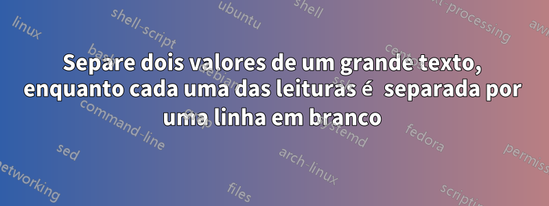 Separe dois valores de um grande texto, enquanto cada uma das leituras é separada por uma linha em branco