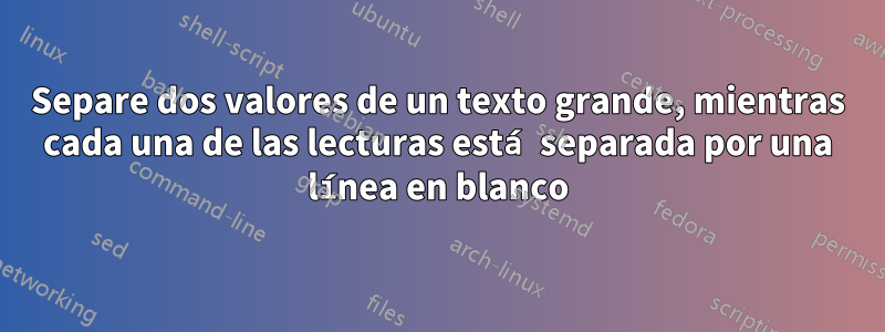 Separe dos valores de un texto grande, mientras cada una de las lecturas está separada por una línea en blanco