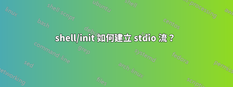 shell/init 如何建立 stdio 流？