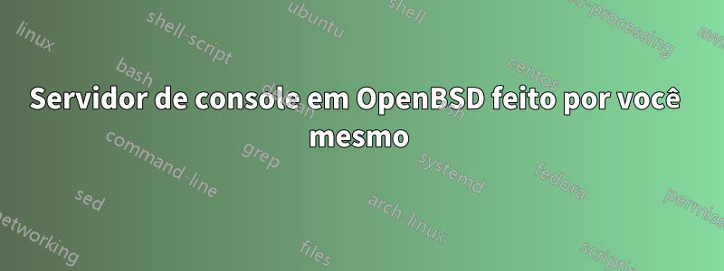 Servidor de console em OpenBSD feito por você mesmo