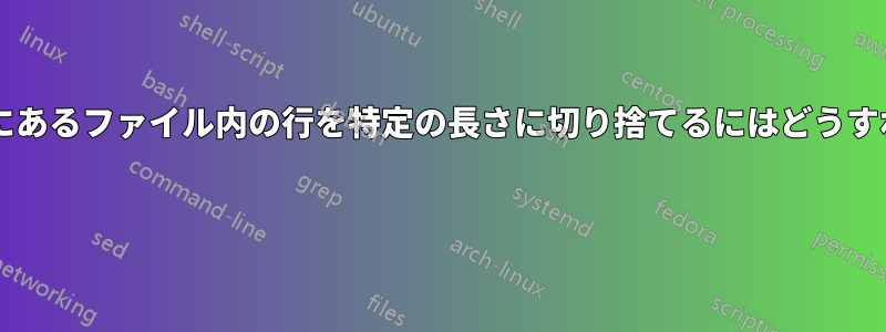 特定のパターンの間にあるファイル内の行を特定の長さに切り捨てるにはどうすればよいでしょうか? 