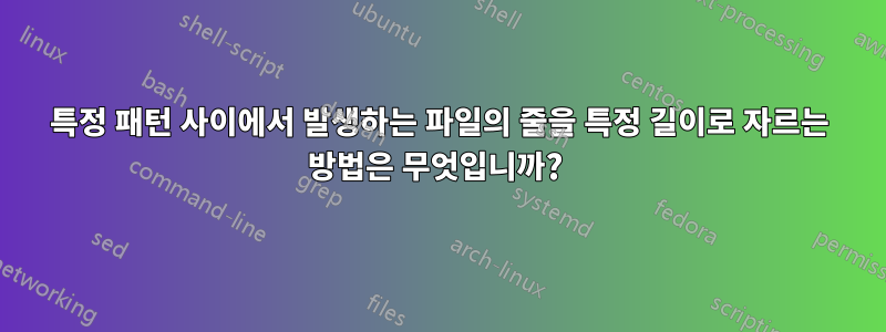 특정 패턴 사이에서 발생하는 파일의 줄을 특정 길이로 자르는 방법은 무엇입니까? 