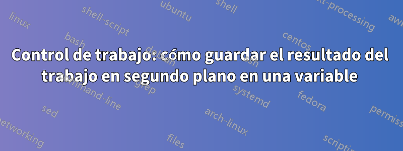 Control de trabajo: cómo guardar el resultado del trabajo en segundo plano en una variable