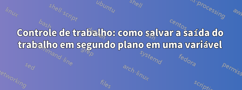 Controle de trabalho: como salvar a saída do trabalho em segundo plano em uma variável