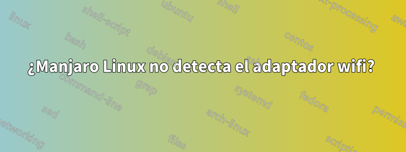 ¿Manjaro Linux no detecta el adaptador wifi?