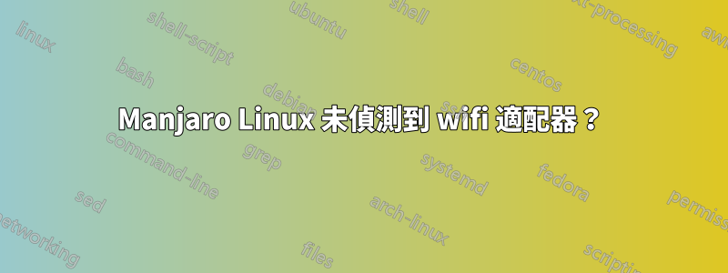 Manjaro Linux 未偵測到 wifi 適配器？