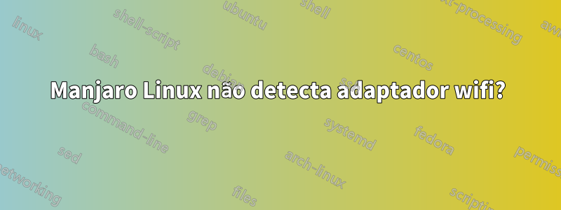 Manjaro Linux não detecta adaptador wifi?