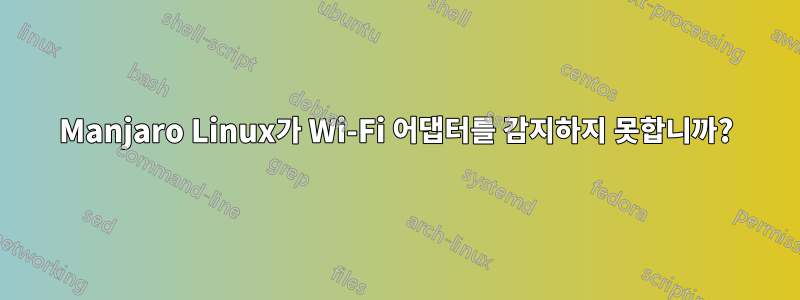 Manjaro Linux가 Wi-Fi 어댑터를 감지하지 못합니까?