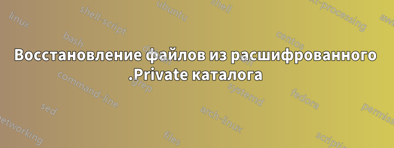 Восстановление файлов из расшифрованного .Private каталога