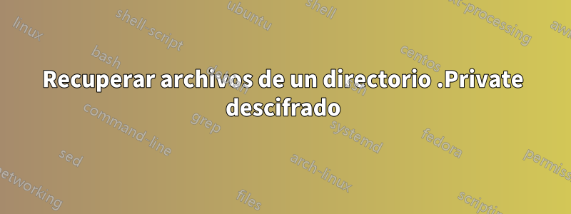 Recuperar archivos de un directorio .Private descifrado