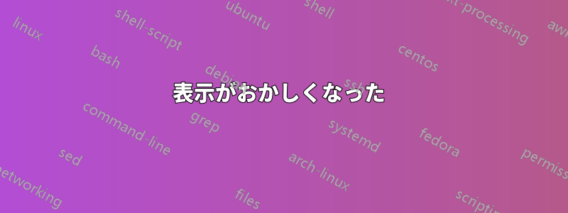 表示がおかしくなった 