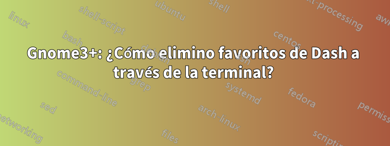 Gnome3+: ¿Cómo elimino favoritos de Dash a través de la terminal?