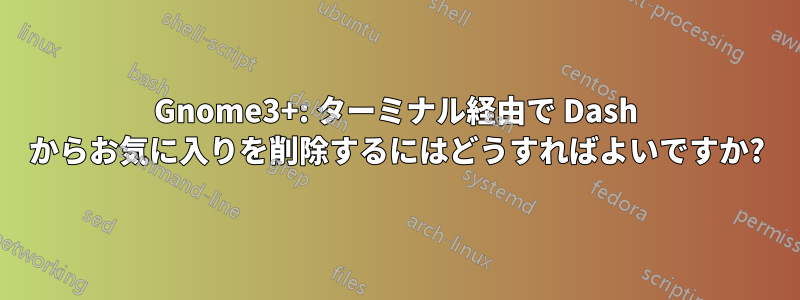 Gnome3+: ターミナル経由で Dash からお気に入りを削除するにはどうすればよいですか?