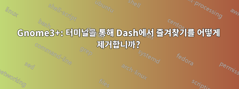 Gnome3+: 터미널을 통해 Dash에서 즐겨찾기를 어떻게 제거합니까?