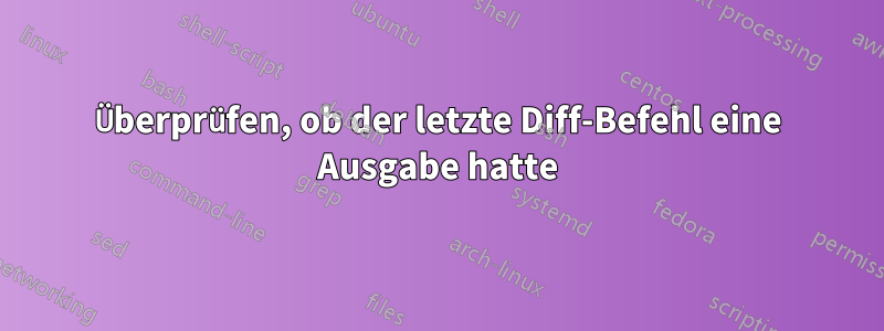 Überprüfen, ob der letzte Diff-Befehl eine Ausgabe hatte