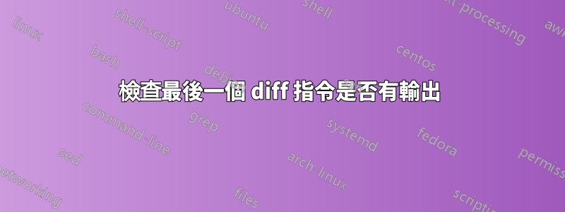 檢查最後一個 diff 指令是否有輸出