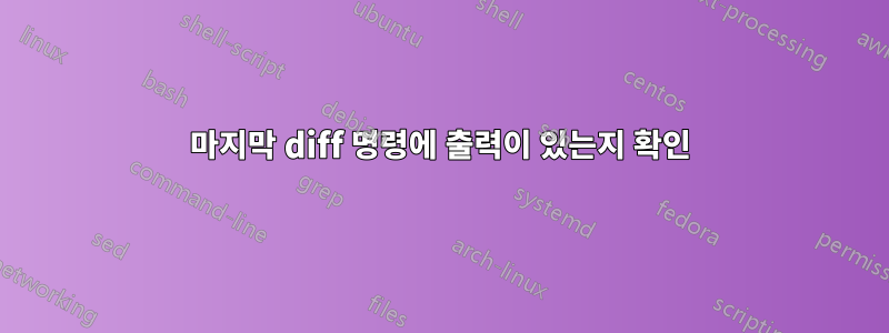 마지막 diff 명령에 출력이 있는지 확인