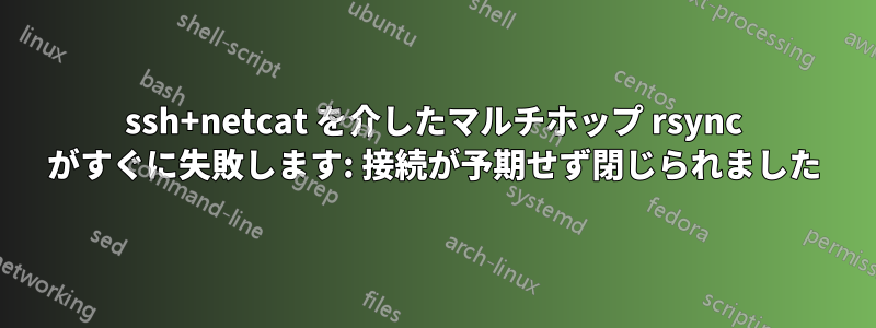 ssh+netcat を介したマルチホップ rsync がすぐに失敗します: 接続が予期せず閉じられました