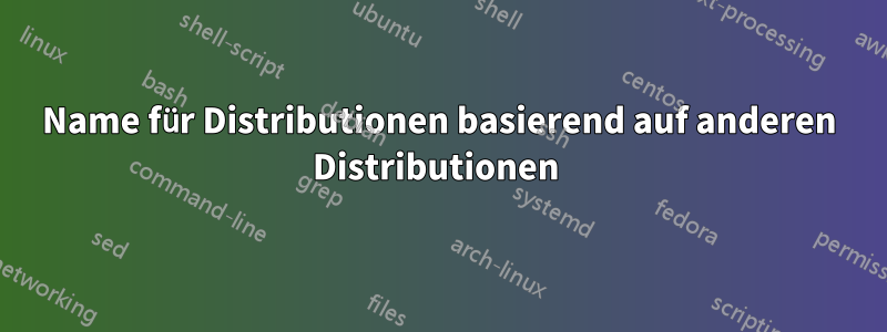 Name für Distributionen basierend auf anderen Distributionen 