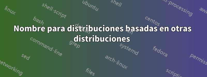 Nombre para distribuciones basadas en otras distribuciones 