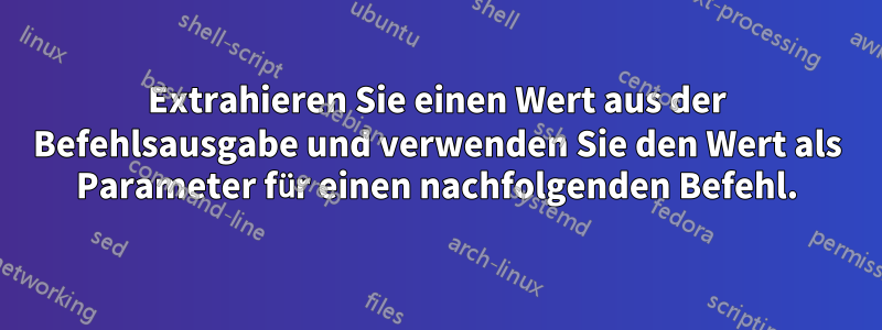 Extrahieren Sie einen Wert aus der Befehlsausgabe und verwenden Sie den Wert als Parameter für einen nachfolgenden Befehl.