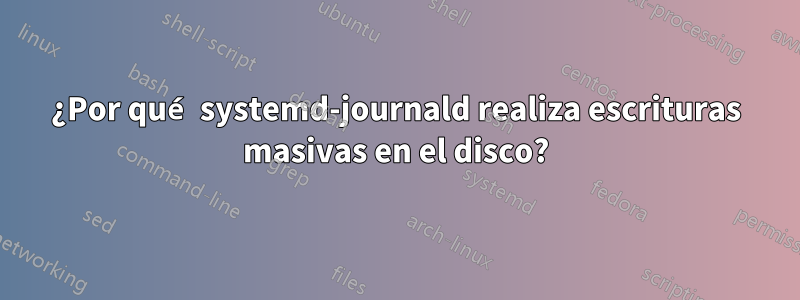 ¿Por qué systemd-journald realiza escrituras masivas en el disco?