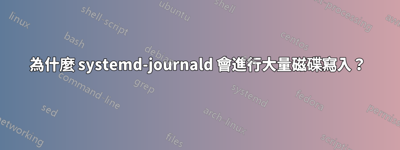 為什麼 systemd-journald 會進行大量磁碟寫入？