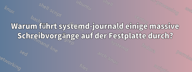 Warum führt systemd-journald einige massive Schreibvorgänge auf der Festplatte durch?