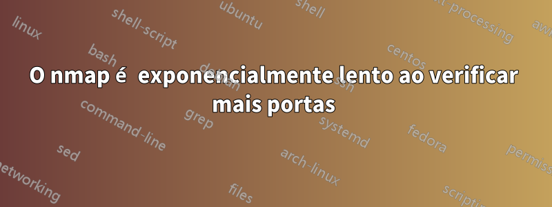 O nmap é exponencialmente lento ao verificar mais portas