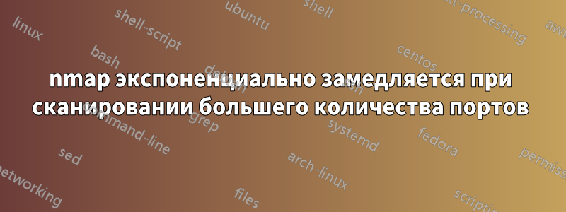 nmap экспоненциально замедляется при сканировании большего количества портов