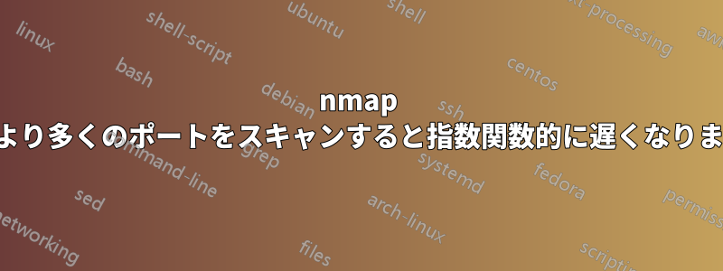 nmap は、より多くのポートをスキャンすると指数関数的に遅くなります。