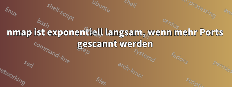 nmap ist exponentiell langsam, wenn mehr Ports gescannt werden