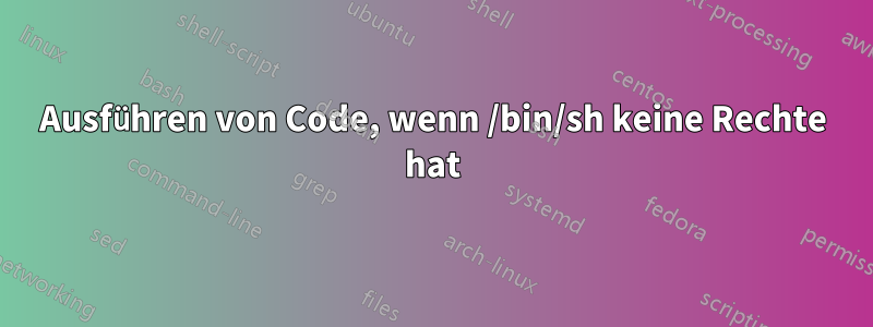 Ausführen von Code, wenn /bin/sh keine Rechte hat