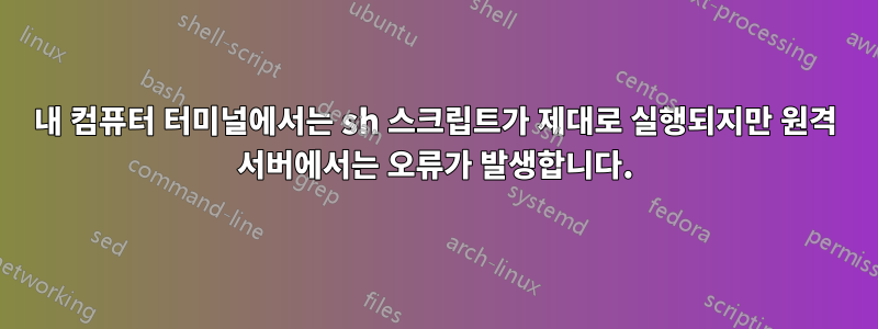 내 컴퓨터 터미널에서는 sh 스크립트가 제대로 실행되지만 원격 서버에서는 오류가 발생합니다.