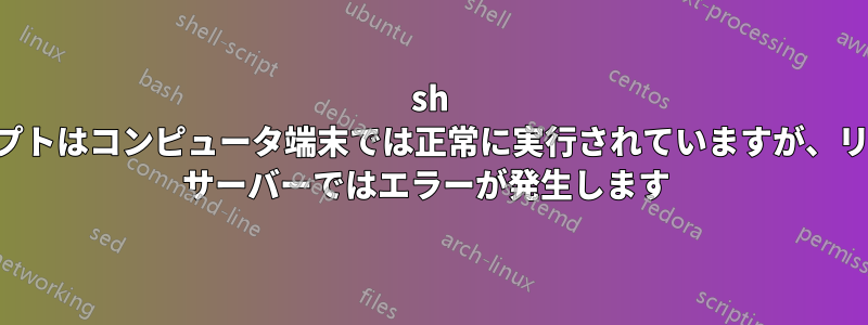 sh スクリプトはコンピュータ端末では正常に実行されていますが、リモート サーバーではエラーが発生します 