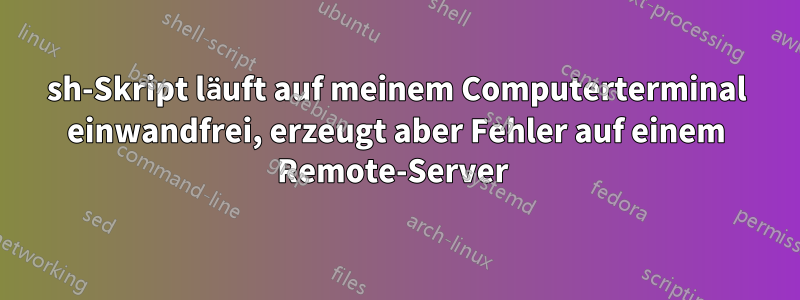 sh-Skript läuft auf meinem Computerterminal einwandfrei, erzeugt aber Fehler auf einem Remote-Server 