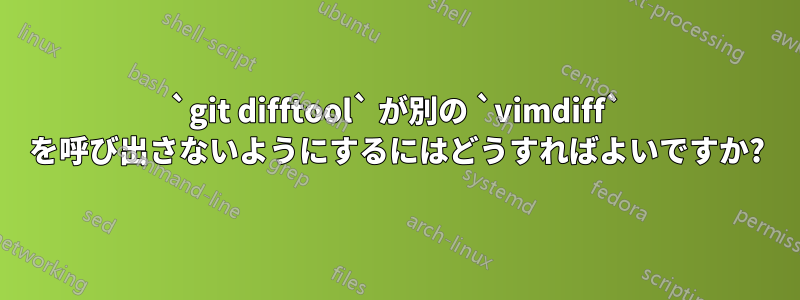 `git difftool` が別の `vimdiff` を呼び出さないようにするにはどうすればよいですか?